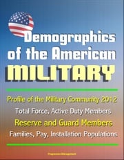 Demographics of the American Military: Profile of the Military Community 2012 - Total Force, Active Duty Members, Reserve and Guard Members, Families, Pay, Installation Populations Progressive Management