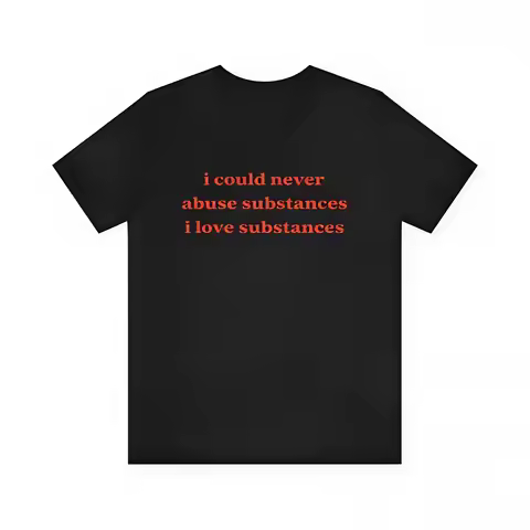I Could Never Abuse Substances I Love Substances - Funny T-Shirts, Oddly Specific Shirts, Parody Tee