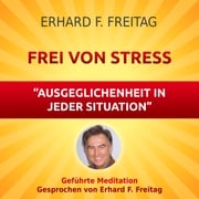 Frei von Stress - Ausgeglichenheit in jeder Situation Erhard F. Freitag