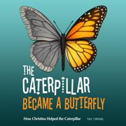 Caterpillar Became a Butterfly, The: How Christina Helped the Caterpillar Max Marshall