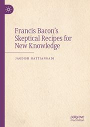 Francis Bacon’s Skeptical Recipes for New Knowledge Jagdish Hattiangadi