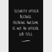 Security Officer Because Freaking Awesome is not an Official Job Title: Funny Office Notebook/Journal For Women/Men/Coworkers/Boss/Business Woman/Funn