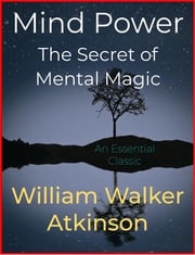 Mind Power – The Secret of Mental Magic William Walker Atkinson