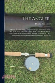 The Angler;: A Poem, in Ten Cantos; Comprising Proper Instructions in the Art, With Rules to Choose 