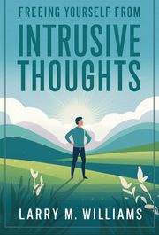 Freeing Yourself from Intrusive Thoughts Larry M. Williams