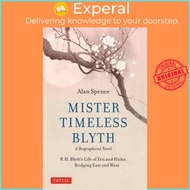 Mister Timeless Blyth: A Biographical Novel - R.H. Blyth's Life of Zen and Haiku, by Alan Spence (UK