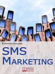 SMS Marketing. Come Guadagnare e Fare Pubblicità con SMS, MMS e Bluetooth. (Ebook Italiano - Anteprima Gratis) Vincenzo Iavazzo