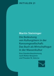 Die Bedeutung von Kulturgütern in der Konsumgesellschaft: das Buch als Wirtschaftsgut in der Massenkultur Martin Steininger