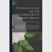 Chemical Atlas, or, The Chemistry of Familiar Objects: Exhibiting the General Principles of the Science in a Series of Beautifully Colored Diagrams, a