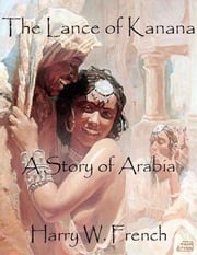 The Lance of Kanana: A Story of Arabia Harry W. French
