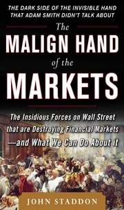 The Malign Hand of the Markets: The Insidious Forces on Wall Street that are Destroying Financial Markets – and What We Can Do About it John Staddon