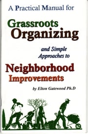 A Practical Manual for Grassroots Organizing and Simple Approaches to Neighborhood Improvements Elton Gatewood, Ph.D.