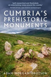 Cumbria's Prehistoric Monuments Adam Morgan Ibbotson