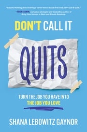 Don't Call It Quits: Turn the Job You Have into the Job You Love Shana Lebowitz Gaynor