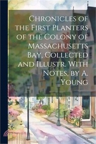 Chronicles of the First Planters of the Colony of Massachusetts Bay, Collected and Illustr. With Notes, by A. Young