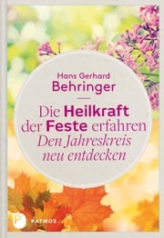 Die Heilkraft der Feste erfahren - Den Jahreskreis neu entdecken Hans Gerhard Behringer