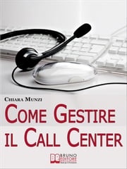 Come Gestire il Call Center. Tecniche Efficaci di Gestione per Ottenere il Massimo Risultato. (Ebook Italiano - Anteprima Gratis) Chiara Munzi