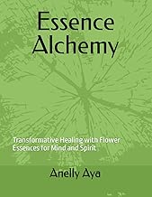 Essence Alchemy: Transformative Healing with Flower Essences for Mind and Spirit