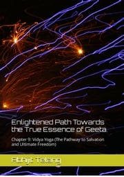 Enlightened Path towards the True Essence of Geeta. Chapter 9: Vidya Yoga (The Pathway to Salvation and Ultimate Freedom) Abhijit Telang