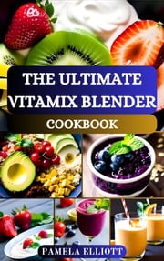 THE ULTIMATE VITAMIX BLENDER COOKBOOK Pamela Elliott