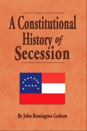 A Constitutional History of Secession John Remington Graham