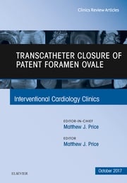 Transcatheter Closure of Patent Foramen Ovale, An Issue of Interventional Cardiology Clinics, E-Book Matthew J. Price, MD