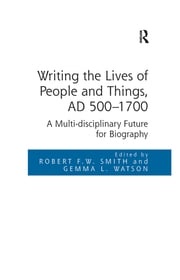 Writing the Lives of People and Things, AD 500-1700 Robert F.W. Smith