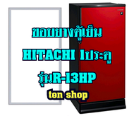 ขอบยางตู้เย็น Hitachi 1ประตู รุ่นR-13HP