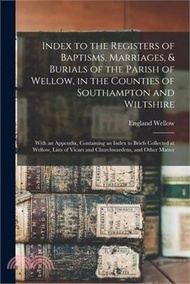 10182.Index to the Registers of Baptisms, Marriages, &amp; Burials of the Parish of Wellow, in the Counties of Southampton and Wiltshire: With an Appendix, Cont