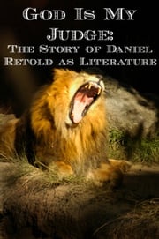 God Is My Judge: The Story of Daniel Retold as Fiction Malachi Letto