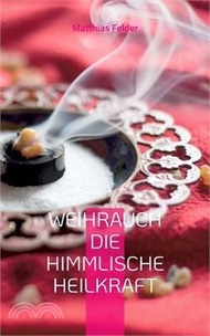Weihrauch die himmlische Heilkraft: Beschreibung der Heilkräfte des Weihrauch für Körper, Geist und 