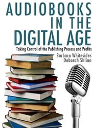 Audiobooks in the Digital Age: Taking Control of the Publishing Process and Profits Deborah Shlian