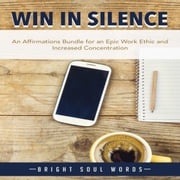 Win in Silence: An Affirmations Bundle for an Epic Work Ethic and Increased Concentration Bright Soul Words