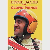 Eddie Sachs the Clown Prince of Racing: The Life and Times of the World’s Greatest Race Driver