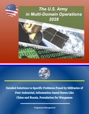 The U.S. Army in Multi-Domain Operations 2028: Detailed Solutions to Specific Problems Posed by Militaries of Post-Industrial, Information-based States Like China and Russia, Foundation for Wargames Progressive Management