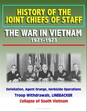 History of the Joint Chiefs of Staff: The War in Vietnam 1971-1973 - Defoliation, Agent Orange, Herbicide Operations, Troop Withdrawals, LINEBACKER, Collapse of South Vietnam Progressive Management