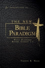 The New Bible Paradigm: What Happened Before Genesis 1 Vernon R. Niles