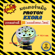 มอเตอร์พัดลม PROTON EXORA [แบบตัวหนา ใหญ่] โปรตอน เอ็กซ์โซร่า มอเตอร์อย่างดี มอเตอร์มาเลย์ มอเตอร์ พัดลม แผงร้อน หม้อน้ำ แอร์รถยนต์