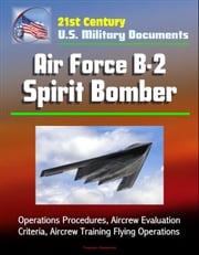 21st Century U.S. Military Documents: Air Force B-2 Spirit Bomber - Operations Procedures, Aircrew Evaluation Criteria, Aircrew Training Flying Operations Progressive Management