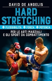 Hard Stretching + Flessibilità + Forza + Potenza Per le Arti Marziali e gli Sport da Combattimento David De Angelis