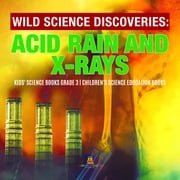 Wild Science Discoveries : Acid Rain and X-Rays | Kids' Science Books Grade 3 | Children's Science Education Books Baby Professor