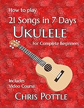 Ukulele: 21 Songs in 7 Days: A complete guide for absolute beginners