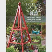 Trellises, Planters &amp; Raised Beds: 50 Easy, Unique, and Useful Projects You Can Make with Common Tools and Materials