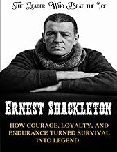 Ernest Shackleton: The Leader Who Beat the Ice. How courage, loyalty, and endurance turned survival 