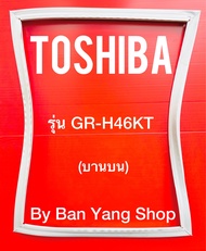 ขอบยางตู้เย็น TOSHIBA รุ่น GR-H46KT (บานบน)