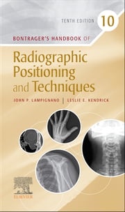 Bontrager's Handbook of Radiographic Positioning and Techniques - E-BOOK John Lampignano, MEd, RT(R) (CT)