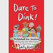 Dare to Dink!: Pickleball for Seniors and Anyone Else Who Wants to Have Fun