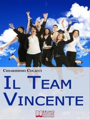 Il Team Vincente. Come Creare un Team di Successo per la Tua Azienda. (Ebook Italiano - Anteprima Gratis) Chiarissimo Colacci