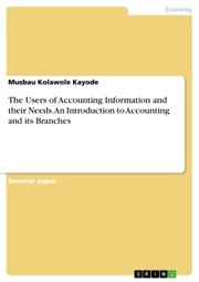 The Users of Accounting Information and their Needs. An Introduction to Accounting and its Branches Musbau Kolawole Kayode