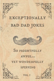 Exceptionally Bad Dad Jokes: So frightfully awful.. yet wonderfully spiffing Exceptionally Bad Dad J
